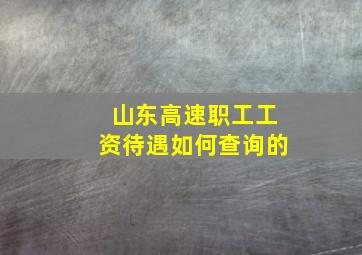 山东高速职工工资待遇如何查询的