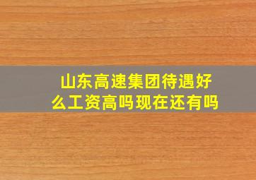 山东高速集团待遇好么工资高吗现在还有吗