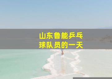 山东鲁能乒乓球队员的一天