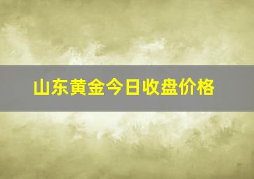 山东黄金今日收盘价格