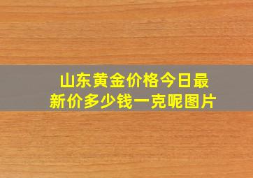 山东黄金价格今日最新价多少钱一克呢图片