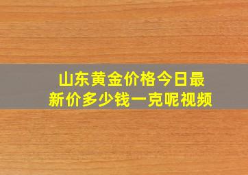 山东黄金价格今日最新价多少钱一克呢视频