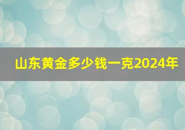 山东黄金多少钱一克2024年