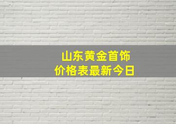 山东黄金首饰价格表最新今日