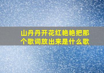 山丹丹开花红艳艳把那个歌词放出来是什么歌