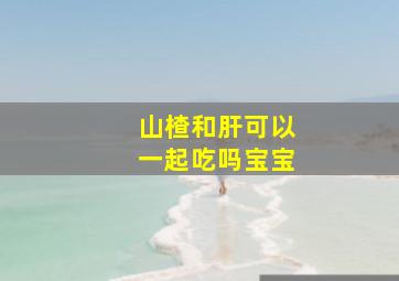 山楂和肝可以一起吃吗宝宝