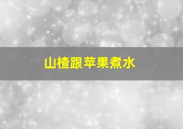 山楂跟苹果煮水