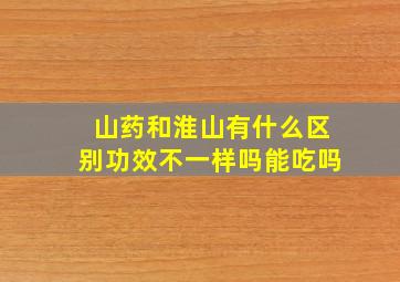 山药和淮山有什么区别功效不一样吗能吃吗