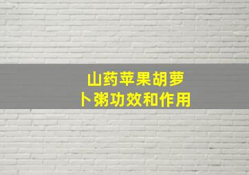 山药苹果胡萝卜粥功效和作用