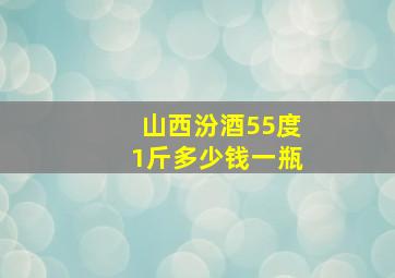 山西汾酒55度1斤多少钱一瓶