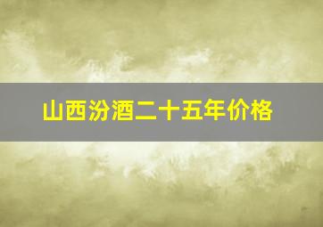 山西汾酒二十五年价格