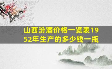 山西汾酒价格一览表1952年生产的多少钱一瓶