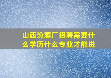 山西汾酒厂招聘需要什么学历什么专业才能进