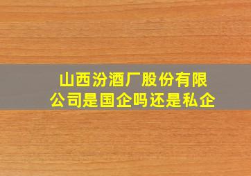 山西汾酒厂股份有限公司是国企吗还是私企