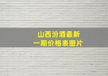 山西汾酒最新一期价格表图片