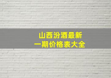 山西汾酒最新一期价格表大全