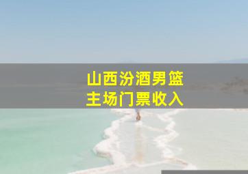 山西汾酒男篮主场门票收入