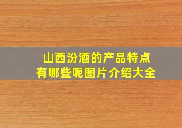 山西汾酒的产品特点有哪些呢图片介绍大全