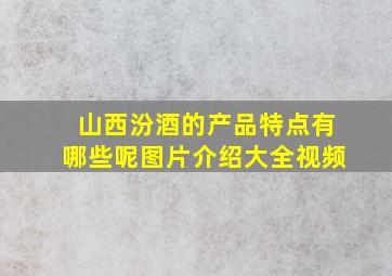 山西汾酒的产品特点有哪些呢图片介绍大全视频