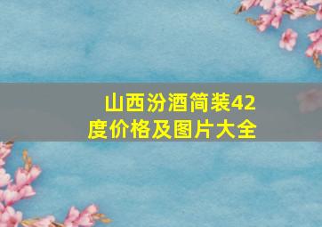 山西汾酒简装42度价格及图片大全