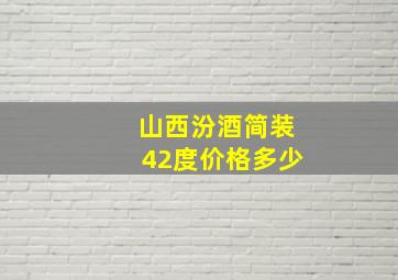 山西汾酒简装42度价格多少