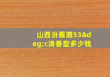 山西汾酱酒53°c清香型多少钱