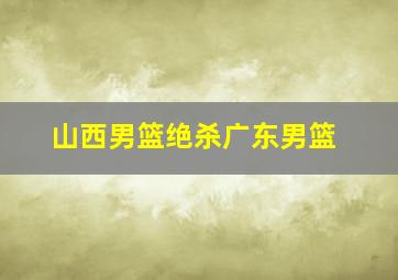 山西男篮绝杀广东男篮