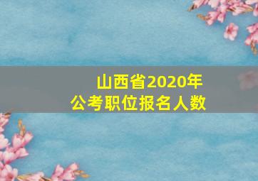 山西省2020年公考职位报名人数