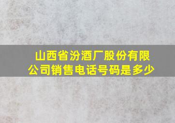 山西省汾酒厂股份有限公司销售电话号码是多少