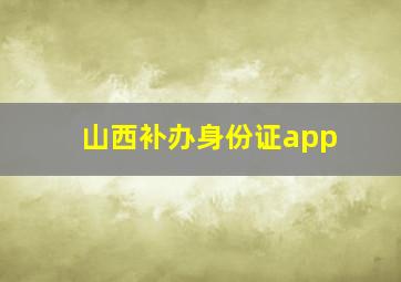 山西补办身份证app