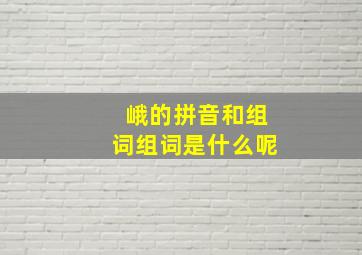 峨的拼音和组词组词是什么呢