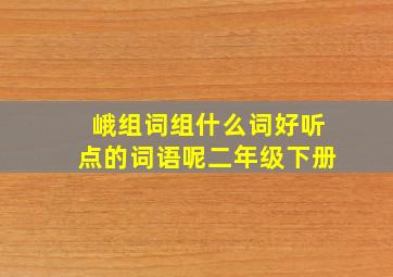 峨组词组什么词好听点的词语呢二年级下册