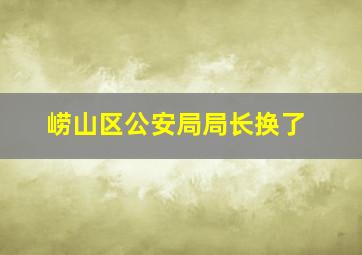 崂山区公安局局长换了