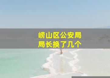 崂山区公安局局长换了几个