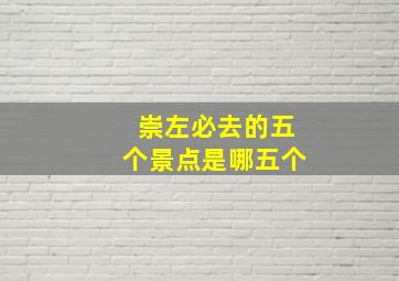 崇左必去的五个景点是哪五个