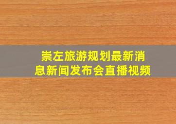 崇左旅游规划最新消息新闻发布会直播视频