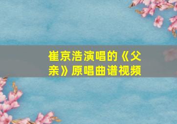 崔京浩演唱的《父亲》原唱曲谱视频