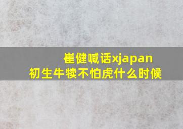 崔健喊话xjapan初生牛犊不怕虎什么时候