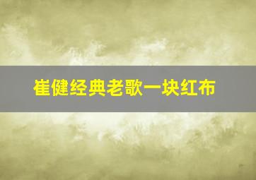 崔健经典老歌一块红布