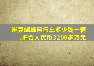 崔克蝴蝶自行车多少钱一辆,折合人民币3200多万元