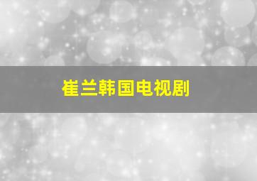 崔兰韩国电视剧