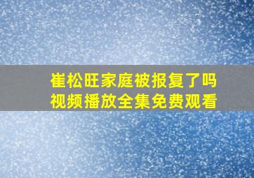 崔松旺家庭被报复了吗视频播放全集免费观看