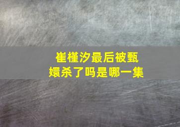 崔槿汐最后被甄嬛杀了吗是哪一集