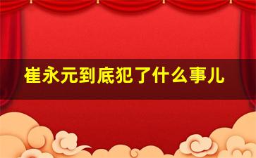 崔永元到底犯了什么事儿