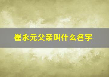 崔永元父亲叫什么名字