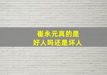 崔永元真的是好人吗还是坏人