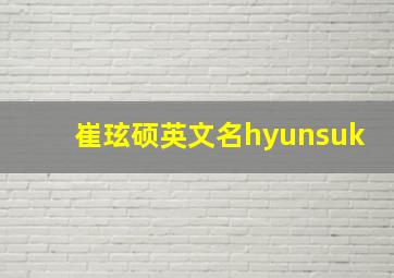 崔玹硕英文名hyunsuk