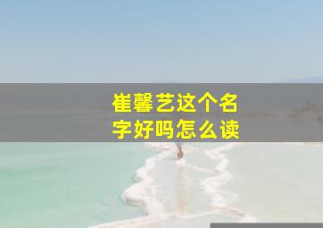 崔馨艺这个名字好吗怎么读