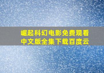 崛起科幻电影免费观看中文版全集下载百度云