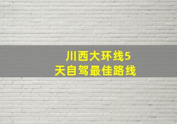 川西大环线5天自驾最佳路线